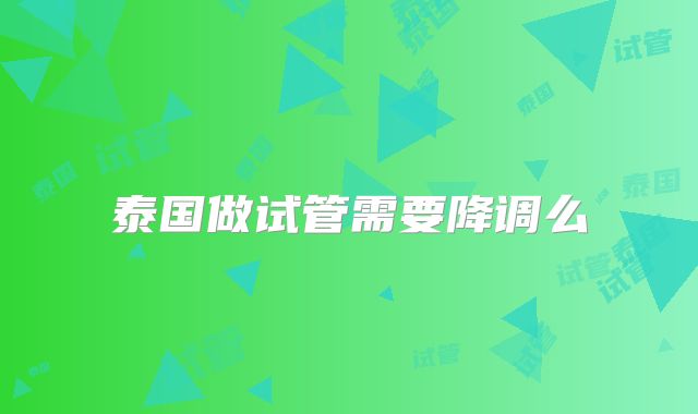 泰国做试管需要降调么