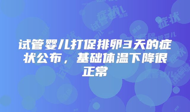 试管婴儿打促排卵3天的症状公布,基础体温下降很正常