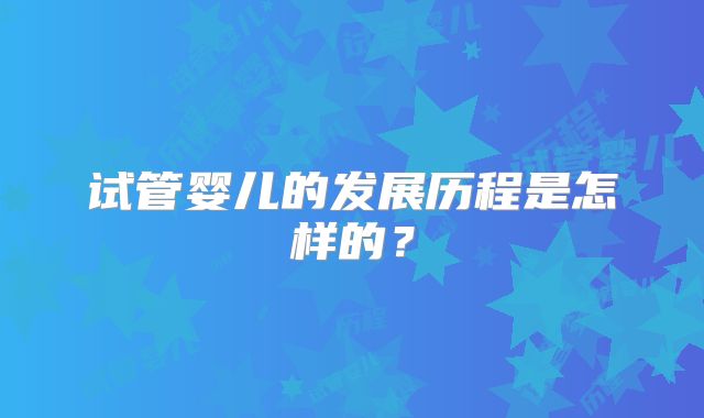 试管婴儿的发展历程是怎样的？
