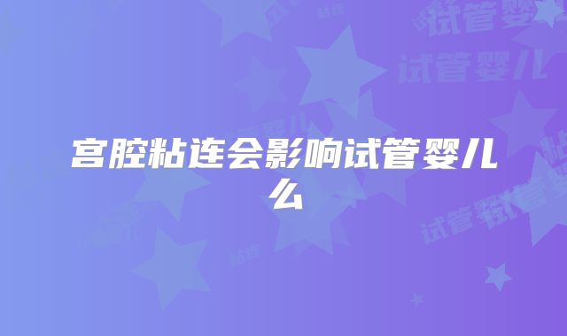 宫腔粘连会影响试管婴儿么