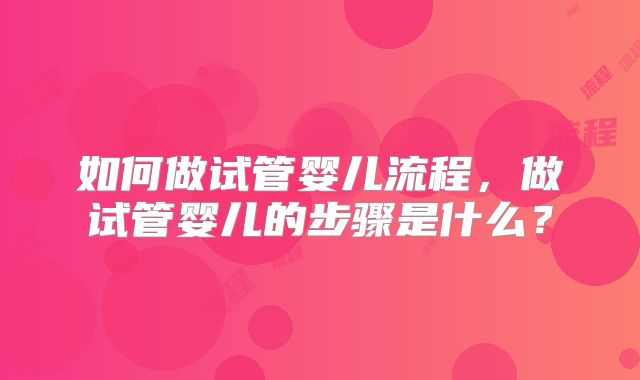 如何做试管婴儿流程，做试管婴儿的步骤是什么？