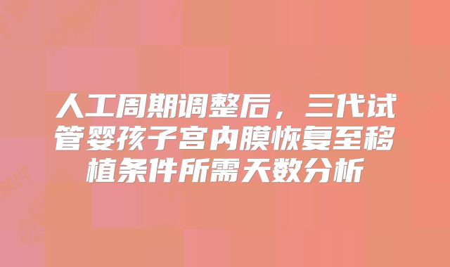 人工周期调整后，三代试管婴孩子宫内膜恢复至移植条件所需天数分析