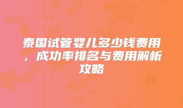 泰国试管婴儿多少钱费用，成功率排名与费用解析攻略