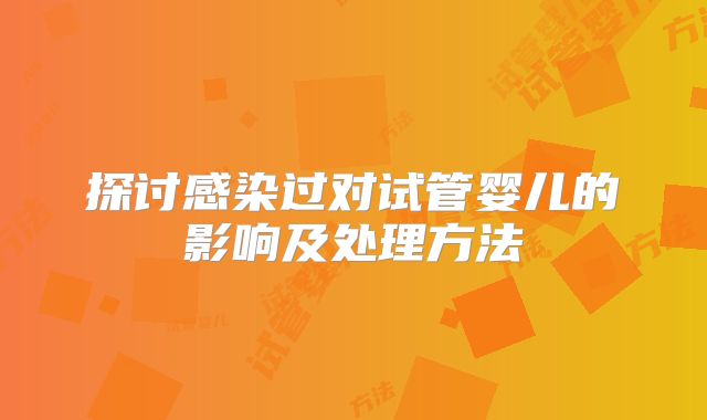 探讨感染过对试管婴儿的影响及处理方法