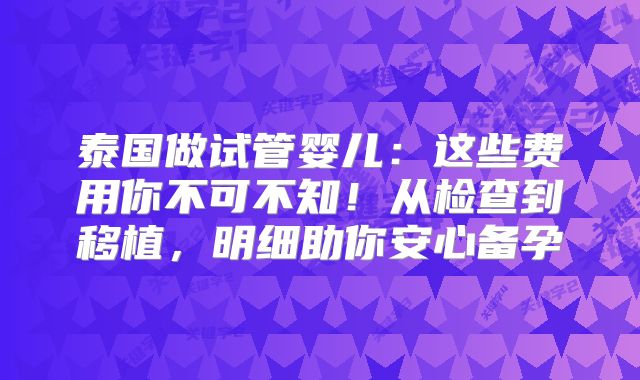 泰国做试管婴儿：这些费用你不可不知！从检查到移植，明细助你安心备孕