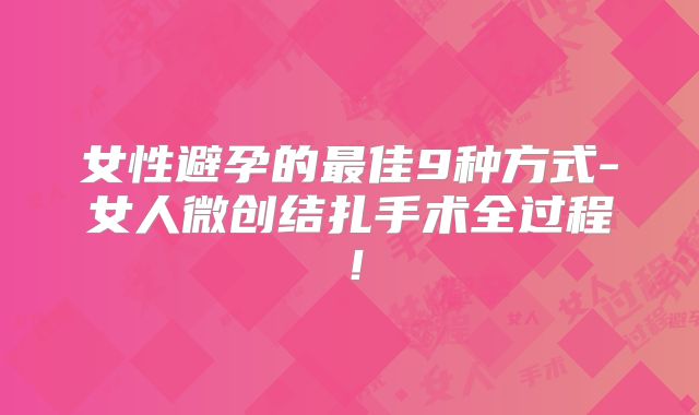 女性避孕的最佳9种方式-女人微创结扎手术全过程！