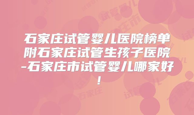 石家庄试管婴儿医院榜单附石家庄试管生孩子医院-石家庄市试管婴儿哪家好!