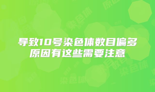 导致10号染色体数目偏多原因有这些需要注意