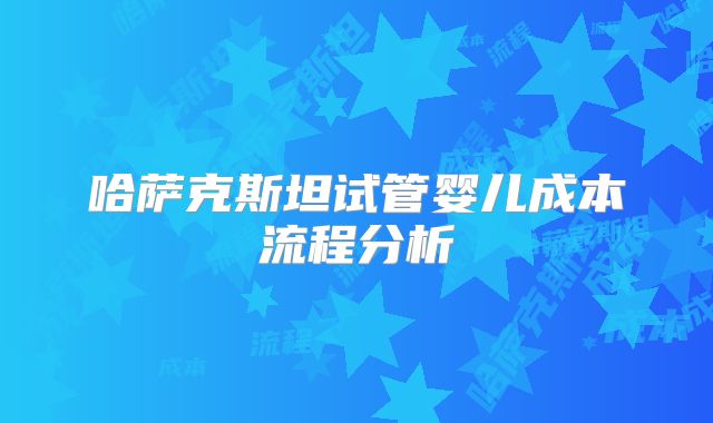 哈萨克斯坦试管婴儿成本流程分析