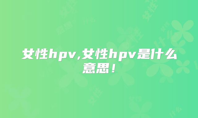 女性hpv,女性hpv是什么意思!