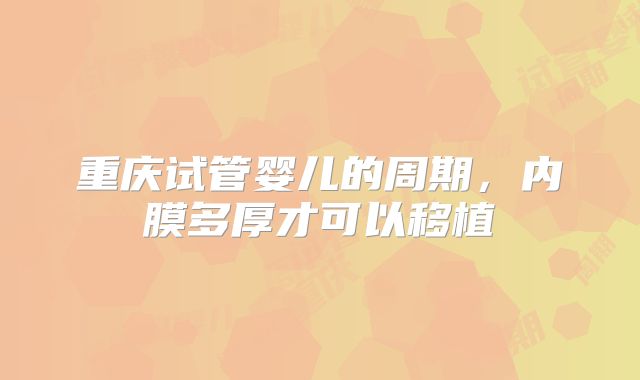 重庆试管婴儿的周期,内膜多厚才可以移植
