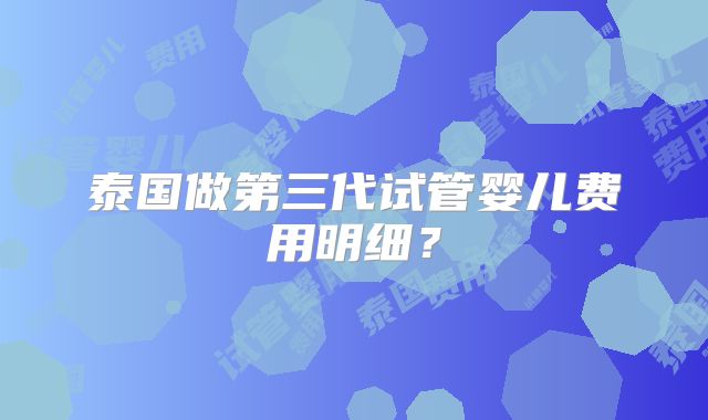 泰国做第三代试管婴儿费用明细？