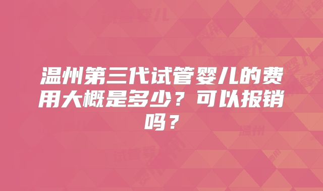 温州第三代试管婴儿的费用大概是多少？可以报销吗？