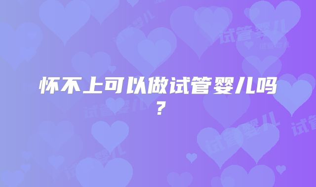 怀不上可以做试管婴儿吗?