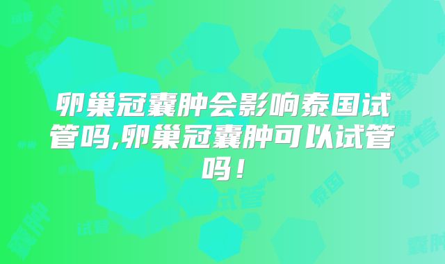 卵巢冠囊肿会影响泰国试管吗,卵巢冠囊肿可以试管吗!