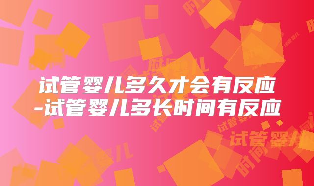 试管婴儿多久才会有反应-试管婴儿多长时间有反应