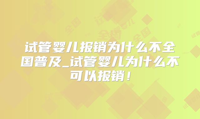 试管婴儿报销为什么不全国普及_试管婴儿为什么不可以报销!