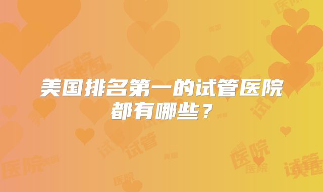 美国排名第一的试管医院都有哪些？