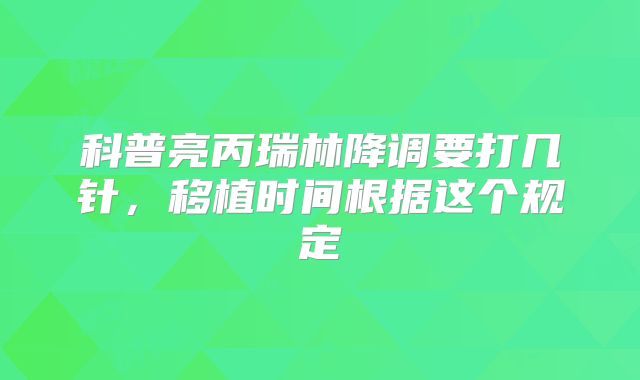 科普亮丙瑞林降调要打几针，移植时间根据这个规定