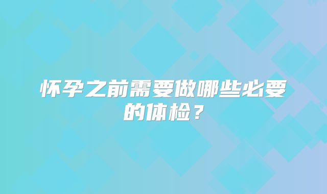 怀孕之前需要做哪些必要的体检?