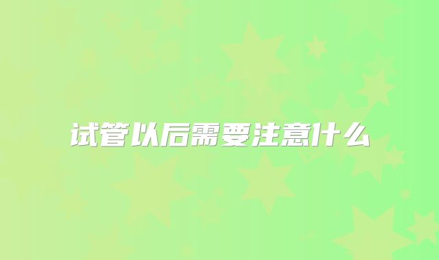 试管以后需要注意什么