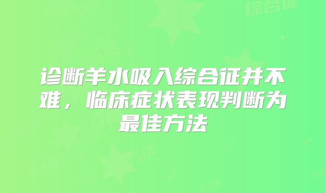 诊断羊水吸入综合征并不难，临床症状表现判断为最佳方法