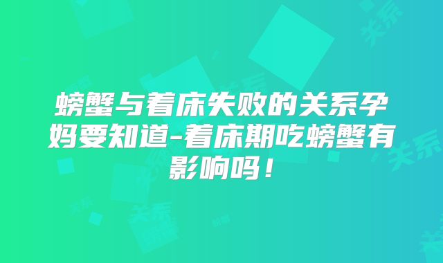 螃蟹与着床失败的关系孕妈要知道-着床期吃螃蟹有影响吗!