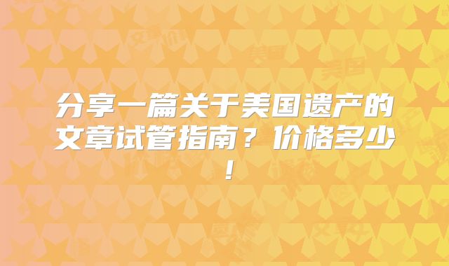 分享一篇关于美国遗产的文章试管指南?价格多少!