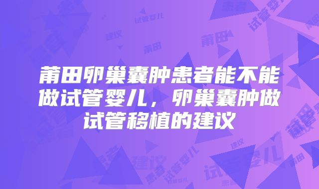 莆田卵巢囊肿患者能不能做试管婴儿,卵巢囊肿做试管移植的建议