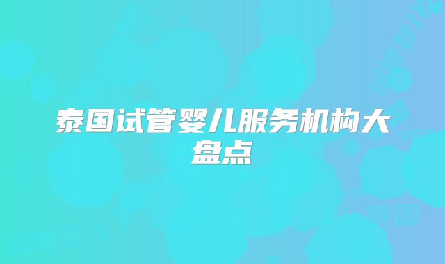 泰国试管婴儿服务机构大盘点