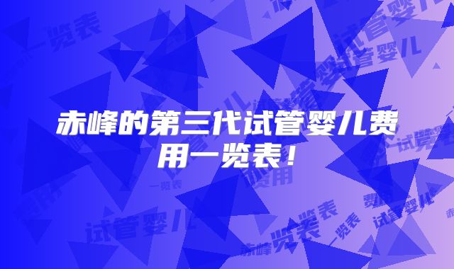 赤峰的第三代试管婴儿费用一览表!