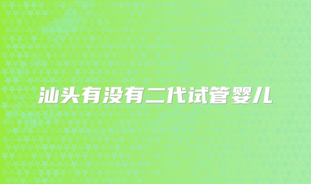 汕头有没有二代试管婴儿