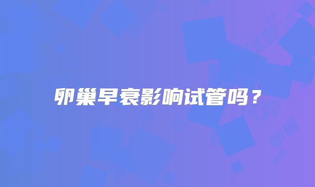 卵巢早衰影响试管吗?
