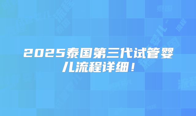 2025泰国第三代试管婴儿流程详细!
