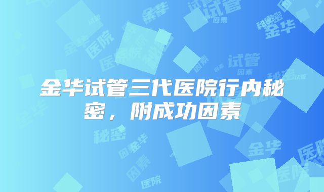 金华试管三代医院行内秘密，附成功因素
