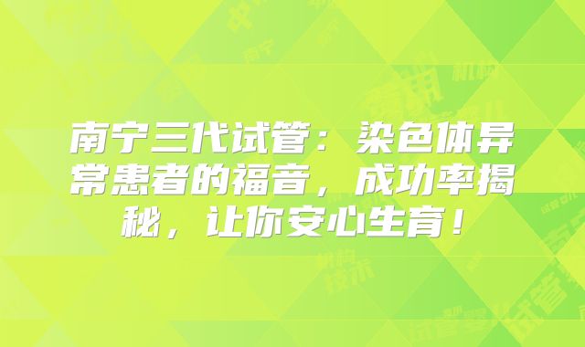 南宁三代试管：染色体异常患者的福音，成功率揭秘，让你安心生育！