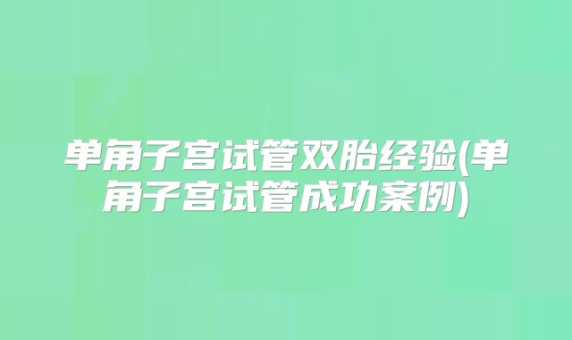 单角子宫试管双胎经验(单角子宫试管成功案例)