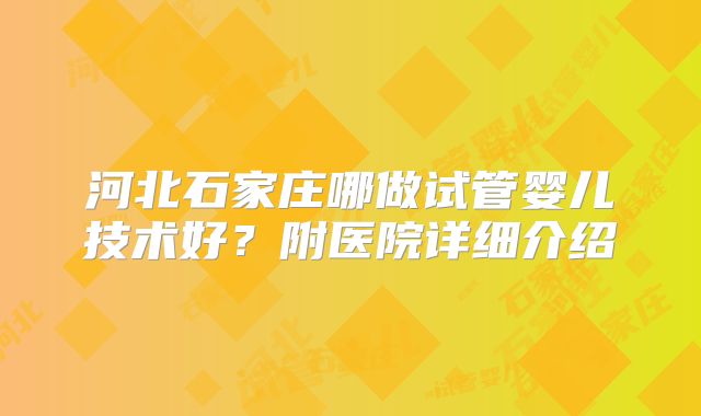 河北石家庄哪做试管婴儿技术好？附医院详细介绍