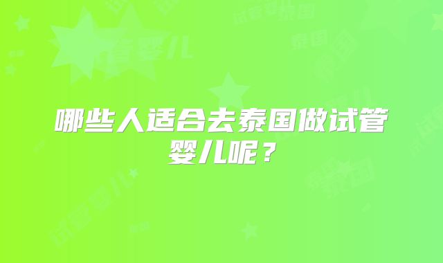 哪些人适合去泰国做试管婴儿呢？