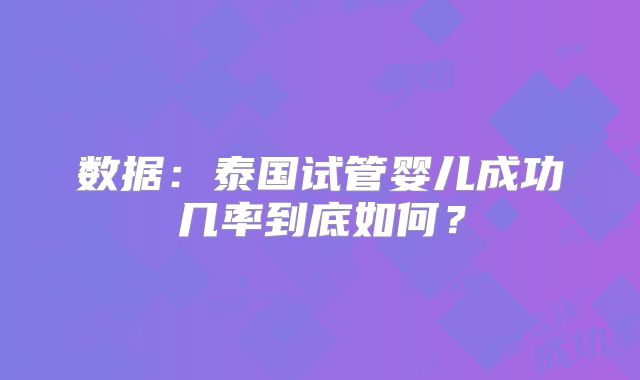 数据：泰国试管婴儿成功几率到底如何？