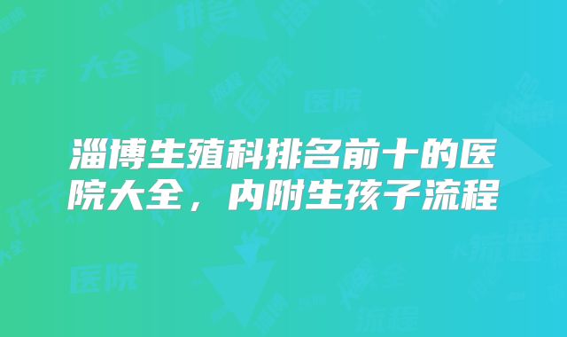 淄博生殖科排名前十的医院大全，内附生孩子流程