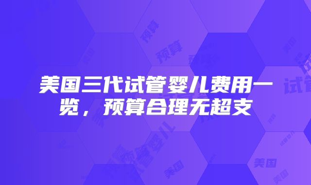 美国三代试管婴儿费用一览,预算合理无超支