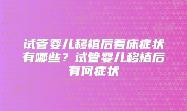 试管婴儿移植后着床症状有哪些？试管婴儿移植后有何症状