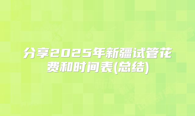 分享2025年新疆试管花费和时间表(总结)