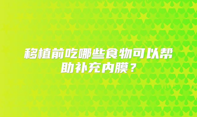 移植前吃哪些食物可以帮助补充内膜？