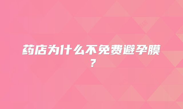 药店为什么不免费避孕膜?
