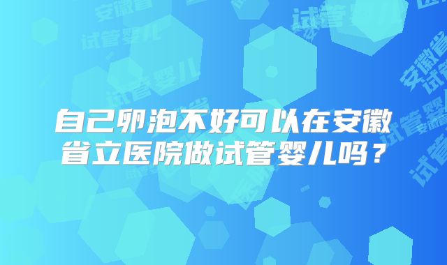 自己卵泡不好可以在安徽省立医院做试管婴儿吗？