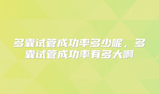 多囊试管成功率多少呢,多囊试管成功率有多大啊