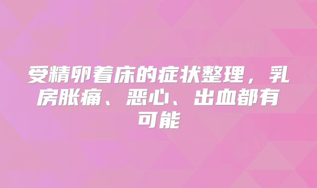 受精卵着床的症状整理，乳房胀痛、恶心、出血都有可能