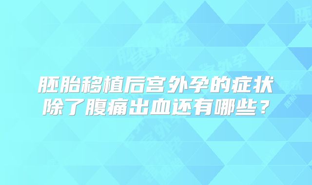 胚胎移植后宫外孕的症状除了腹痛出血还有哪些？